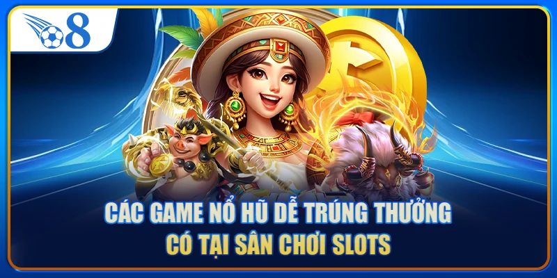 Các game nổ hũ dễ trúng thưởng có tại sân chơi slots