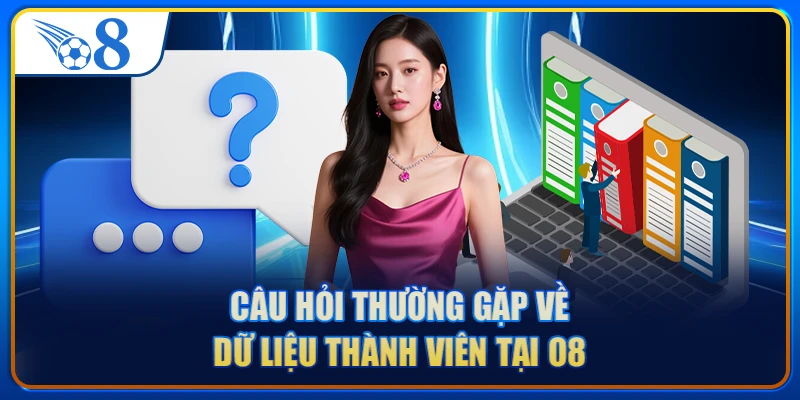 Câu hỏi thường gặp về dữ liệu thành viên tại O8