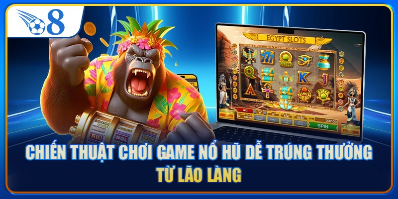Chiến thuật chơi game nổ hũ dễ trúng thưởng từ lão làng